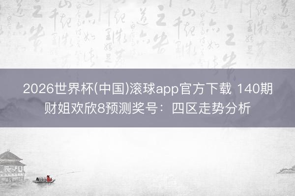 2026世界杯(中国)滚球app官方下载 140期财姐欢欣8预测奖号：四区走势分析