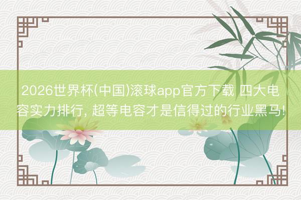 2026世界杯(中国)滚球app官方下载 四大电容实力排行， 超等电容才是信得过的行业黑马!