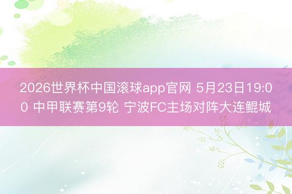 2026世界杯中国滚球app官网 5月23日19:00 中甲联赛第9轮 宁波FC主场对阵大连鲲城