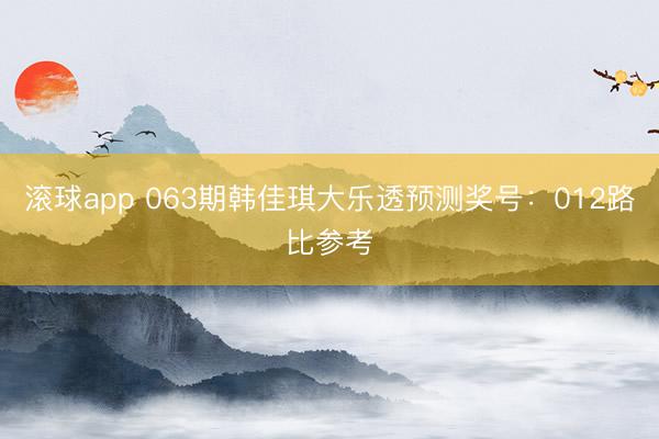 滚球app 063期韩佳琪大乐透预测奖号：012路比参考