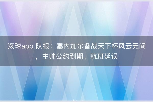 滚球app 队报：塞内加尔备战天下杯风云无间，主帅公约到期、航班延误