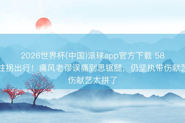2026世界杯(中国)滚球app官方下载 58岁伍佰拄拐出行！痛风老谬误痛到思锯腿，仍坚执带伤献艺太拼了