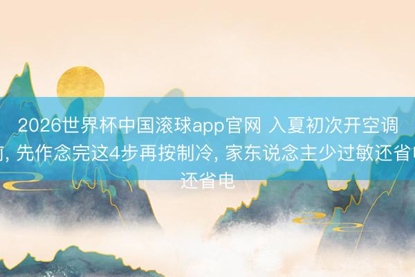 2026世界杯中国滚球app官网 入夏初次开空调前， 先作念完这4步再按制冷， 家东说念主少过敏还省电