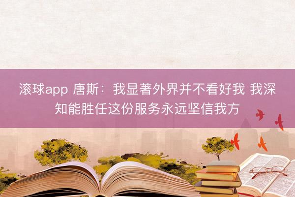 滚球app 唐斯：我显著外界并不看好我 我深知能胜任这份服务永远坚信我方