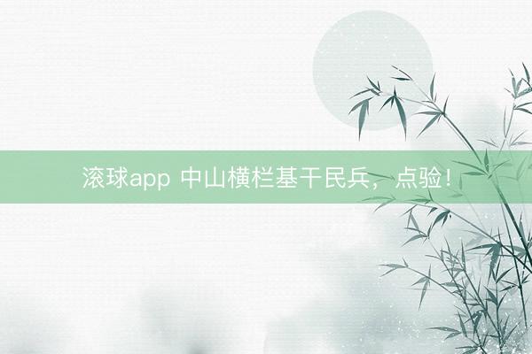 滚球app 中山横栏基干民兵，点验！