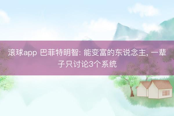 滚球app 巴菲特明智: 能变富的东说念主， 一辈子只讨论3个系统