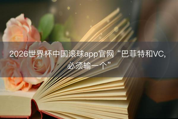 2026世界杯中国滚球app官网 “巴菲特和VC， 必须输一个”