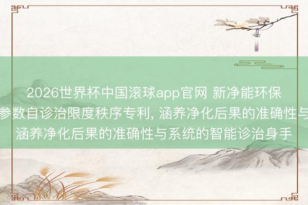 2026世界杯中国滚球app官网 新净能环保央求空气净化开发多参数自诊治限度秩序专利， 涵养净化后果的准确性与系统的智能诊治身手