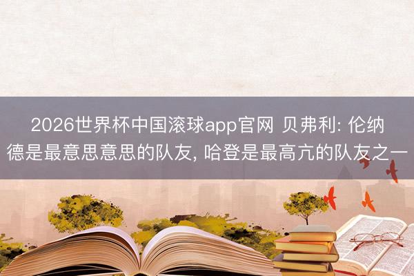 2026世界杯中国滚球app官网 贝弗利: 伦纳德是最意思意思的队友, 哈登是最高亢的队友之一